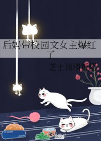 后妈带校园文女主爆红了